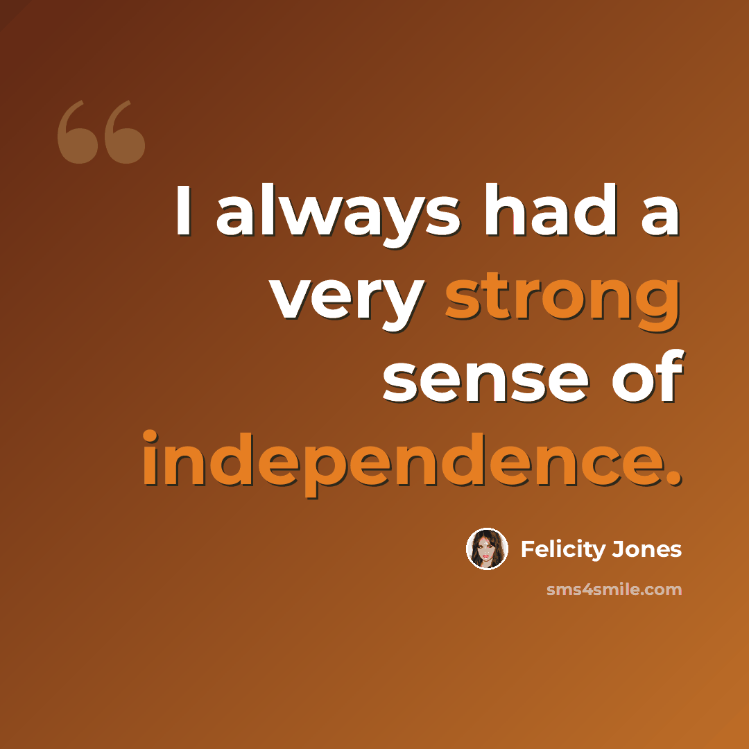 “I always had a very strong sense of independence.” quote by Felicity Jones
