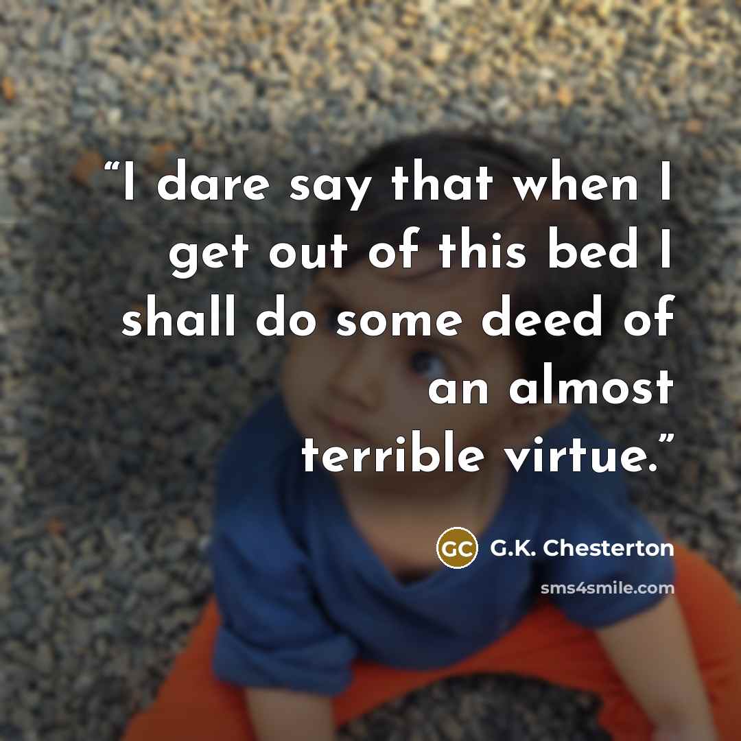 “I dare say that when I get out of this bed I shall do some deed of an almost terrible virtue.” quote by G.K. Chesterton