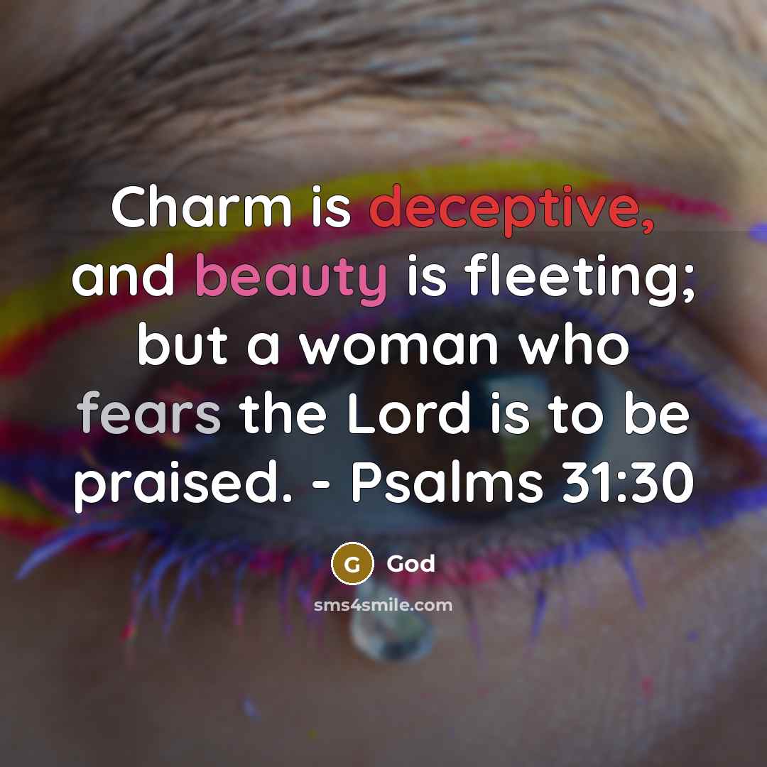 “Charm is deceptive, and beauty is fleeting; but a woman who fears the Lord is to be praised. - Psalms 31:30” quote by God