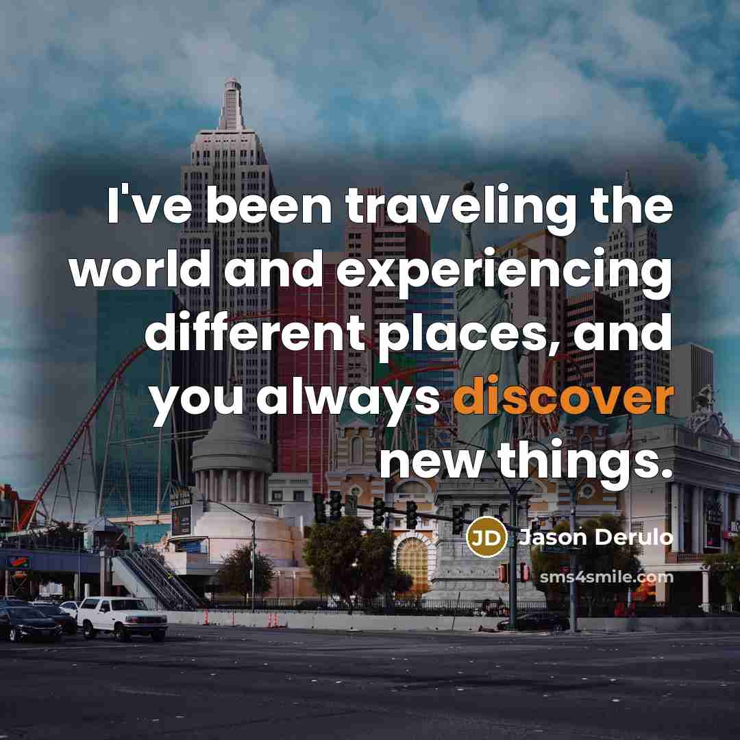 “I've been traveling the world and experiencing different places, and you always discover new things.” quote by Jason Derulo