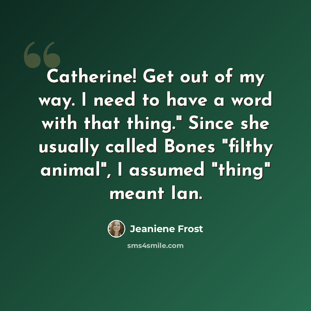 “Catherine! Get out of my way. I need to have a word with that thing." Since she usually called Bones "filthy animal", I assumed "thing" meant Ian.” quote by Jeaniene Frost