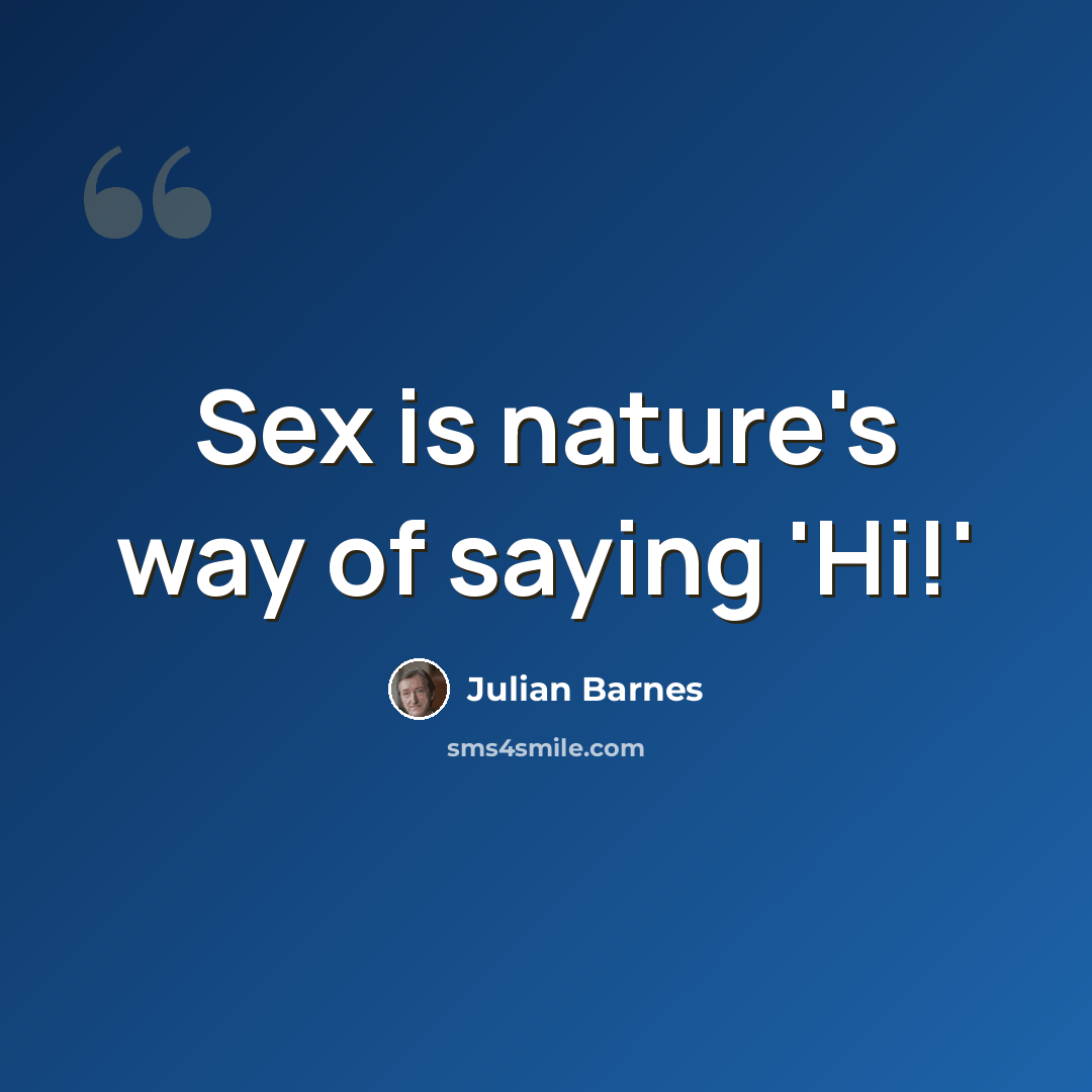 “Sex is nature's way of saying 'Hi!'” quote by Julian Barnes