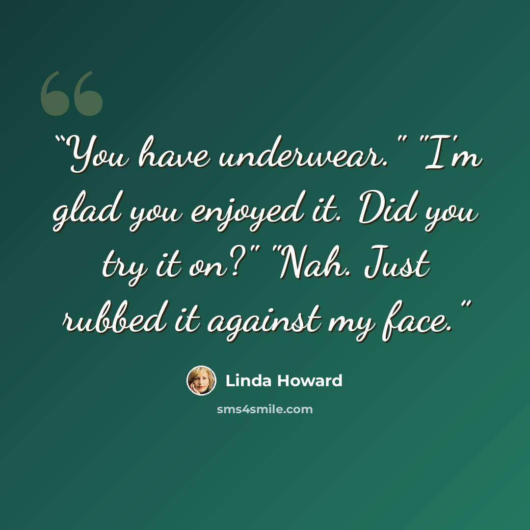 “You have underwear." "I'm glad you enjoyed it. Did you try it on?" "Nah. Just rubbed it against my face.” quote by Linda Howard
