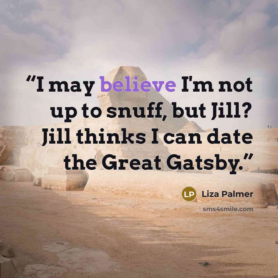 “I may believe I'm not up to snuff, but Jill? Jill thinks I can date the Great Gatsby.” quote by Liza Palmer