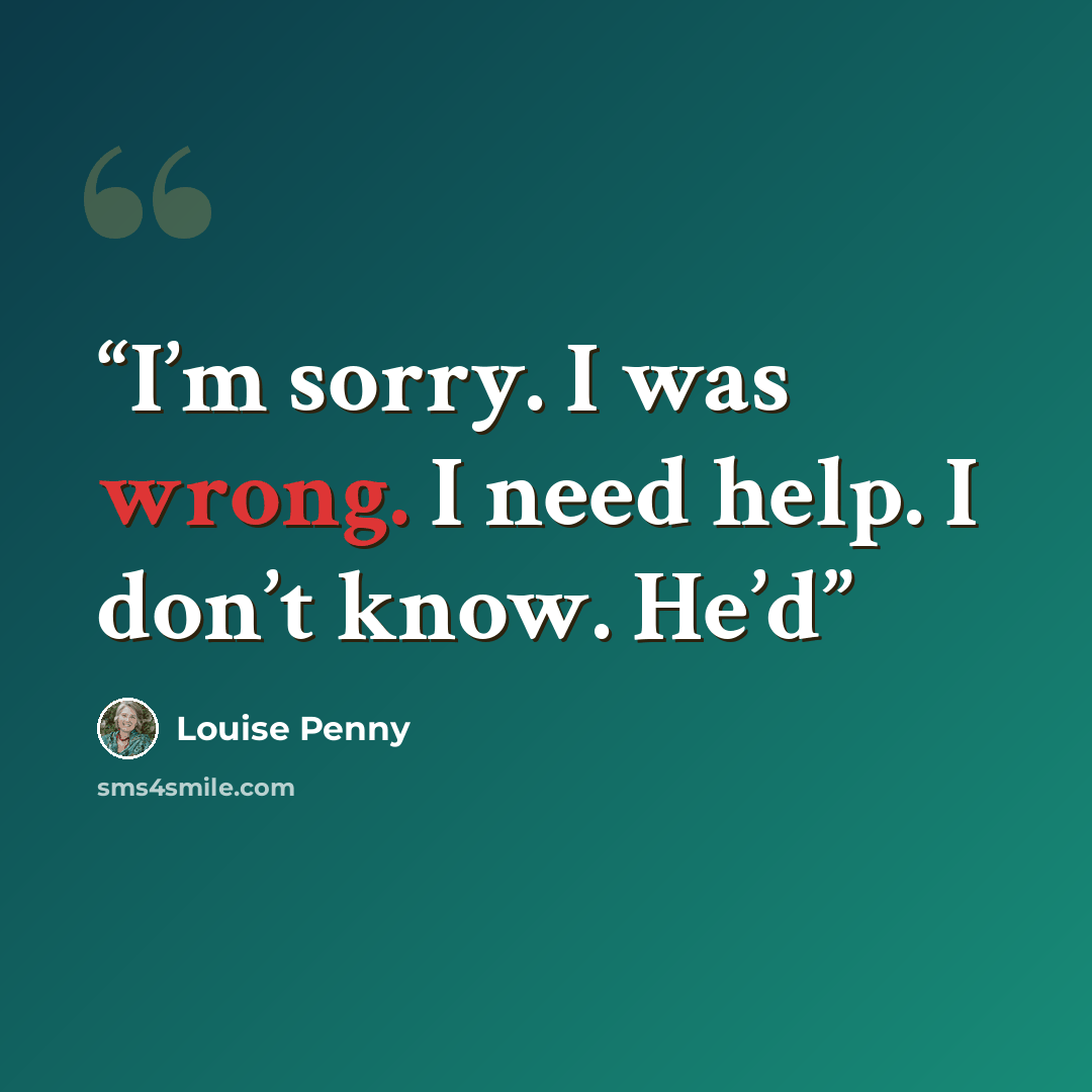“I’m sorry. I was wrong. I need help. I don’t know. He’d” quote by Louise Penny