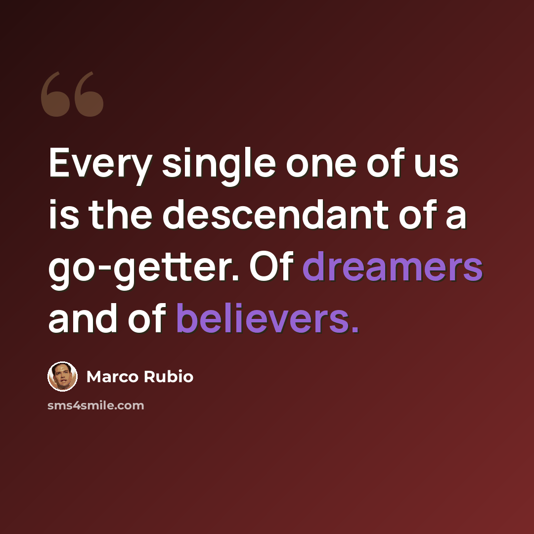“Every single one of us is the descendant of a go-getter. Of dreamers and of believers.” quote by Marco Rubio