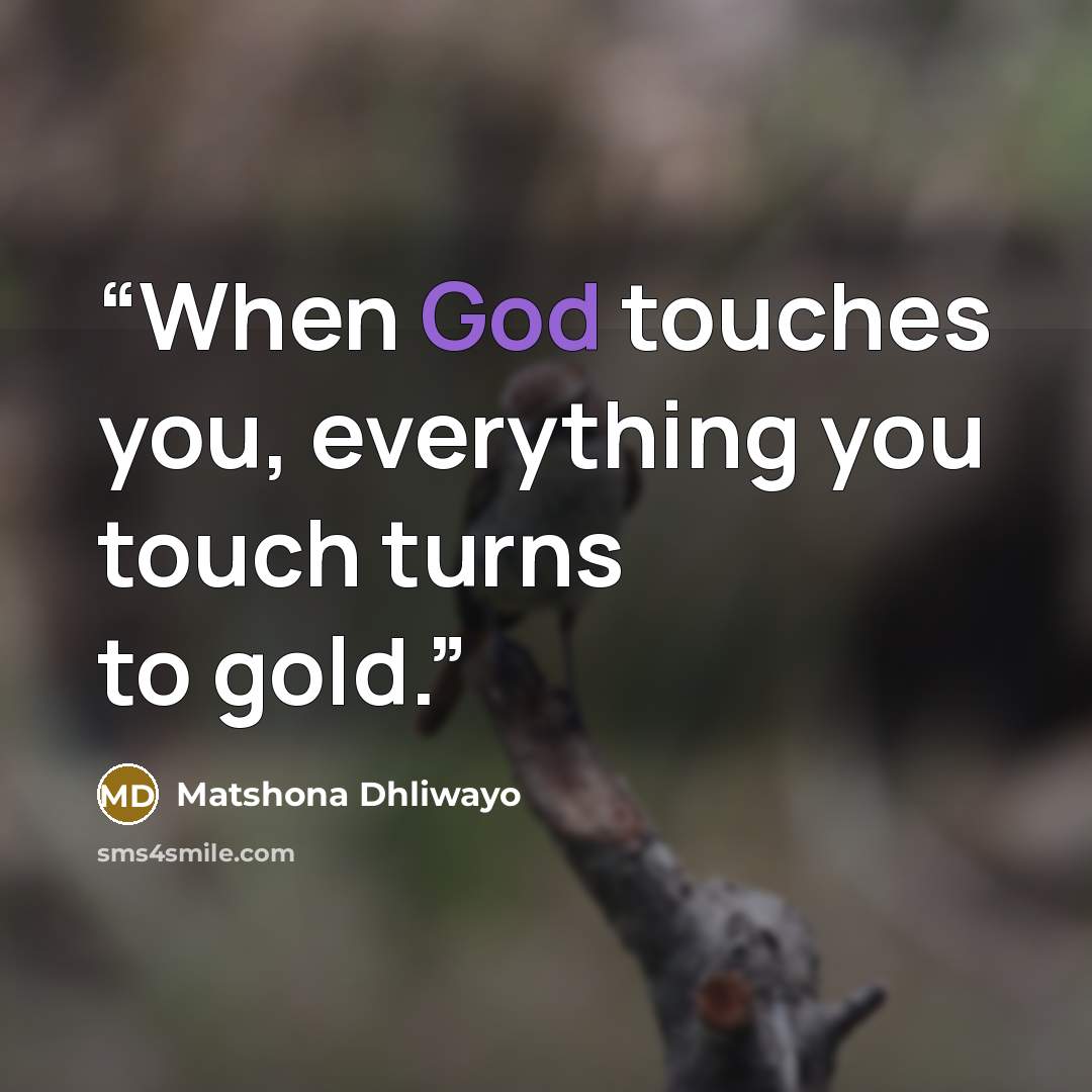 “When God touches you, everything you touch turns to gold.” quote by Matshona Dhliwayo