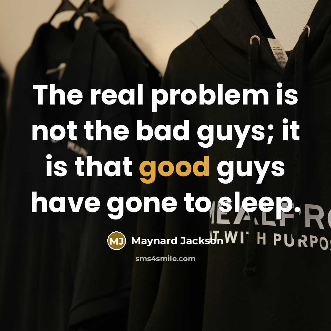 “The real problem is not the bad guys; it is that good guys have gone to sleep.” quote by Maynard Jackson