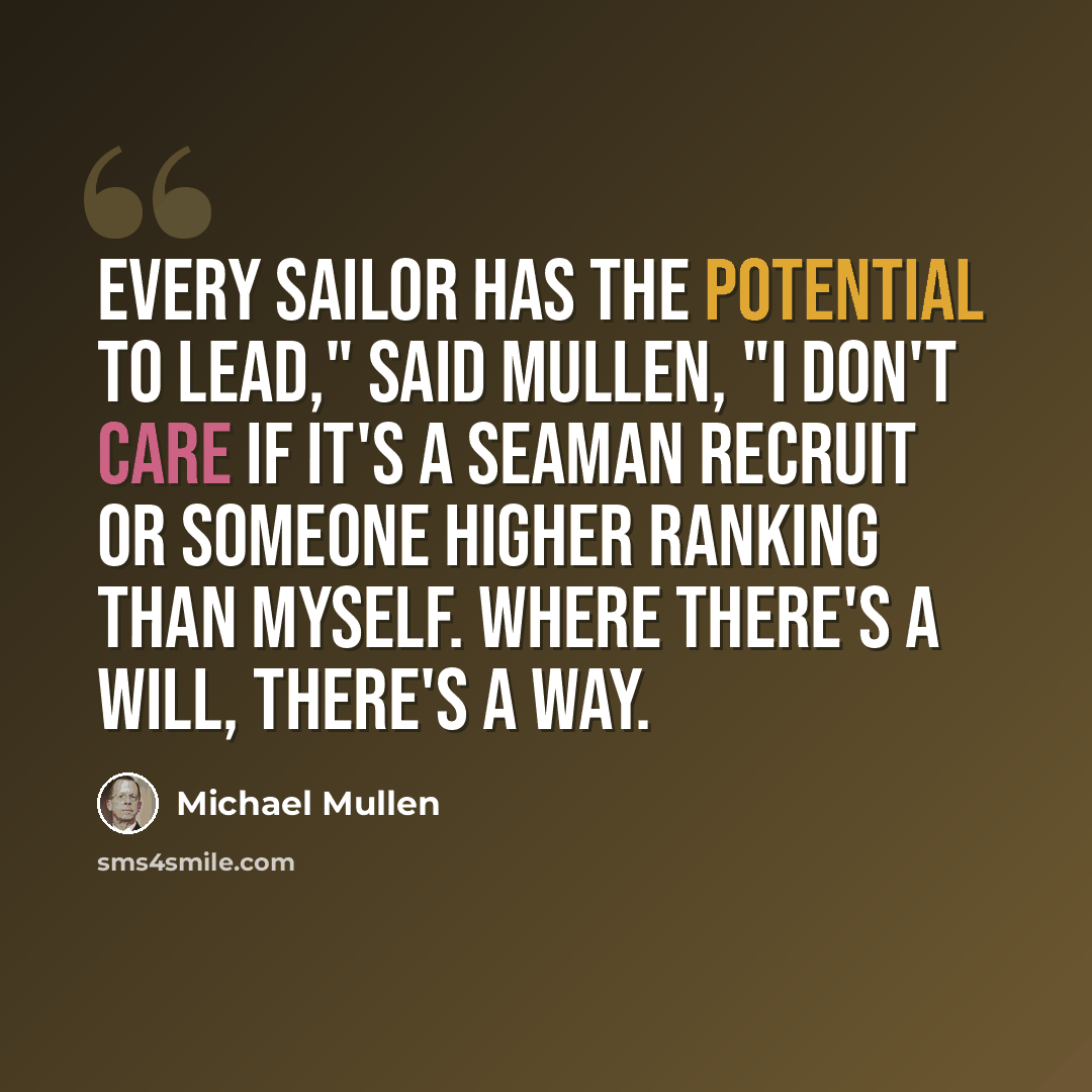 “Every Sailor has the potential to lead," said Mullen, "I don't care if it's a seaman recruit or someone higher ranking than myself. Where there's a will, there's a way.” quote by Michael Mullen