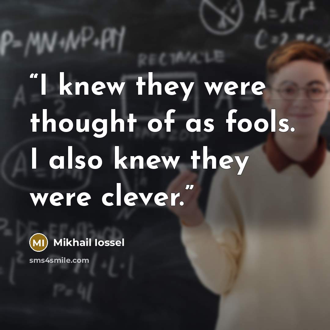 “I knew they were thought of as fools. I also knew they were clever.” quote by Mikhail Iossel