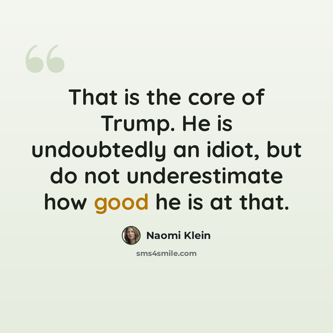 “That is the core of Trump. He is undoubtedly an idiot, but do not underestimate how good he is at that.” quote by Naomi Klein