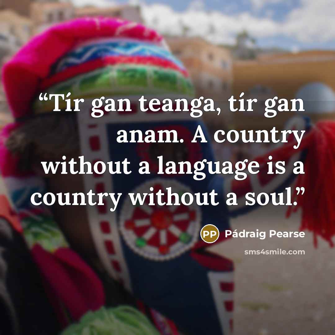 “Tír gan teanga, tír gan anam. A country without a language is a country without a soul.” quote by Pádraig Pearse