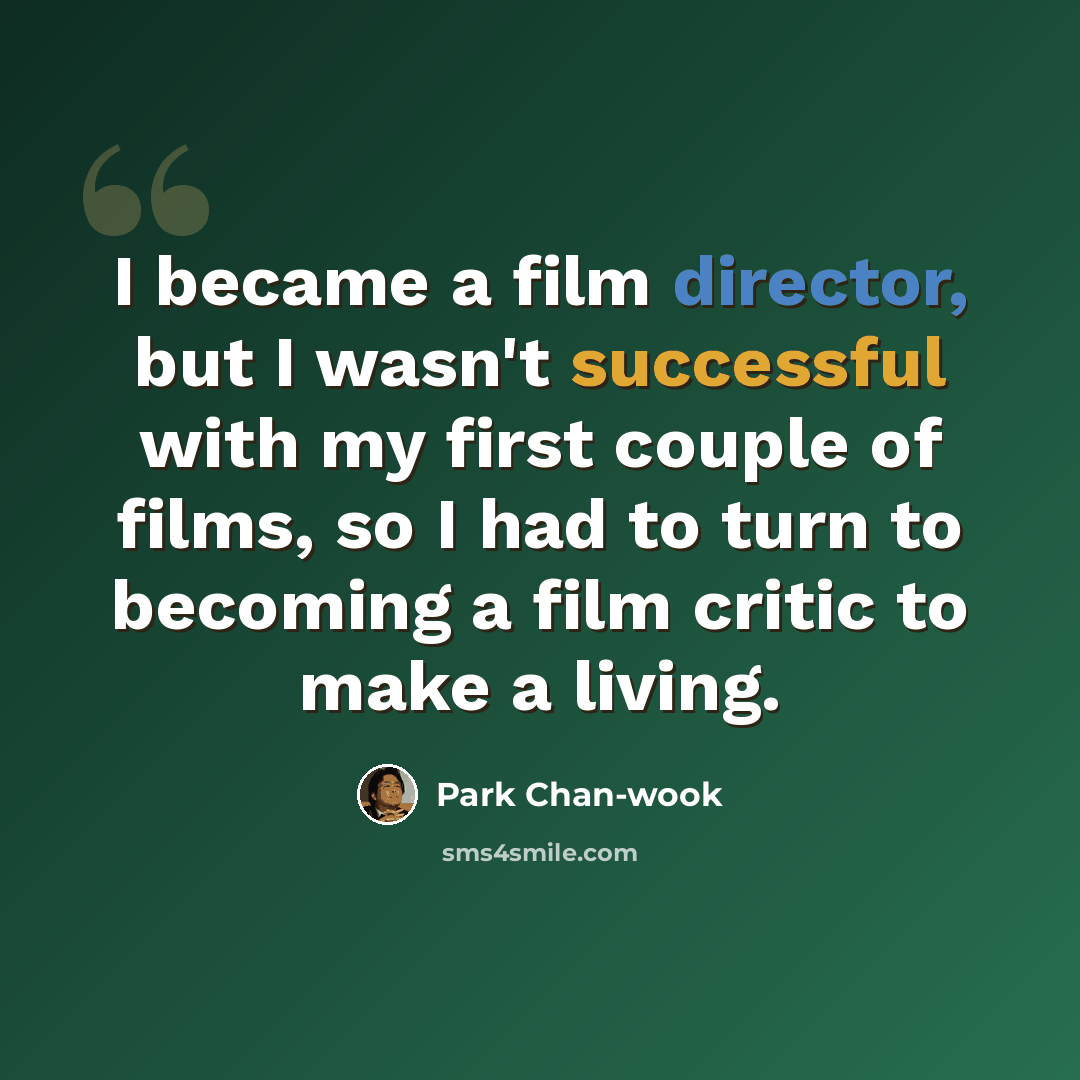 “I became a film director, but I wasn't successful with my first couple of films, so I had to turn to becoming a film critic to make a living.” quote by Park Chan-wook