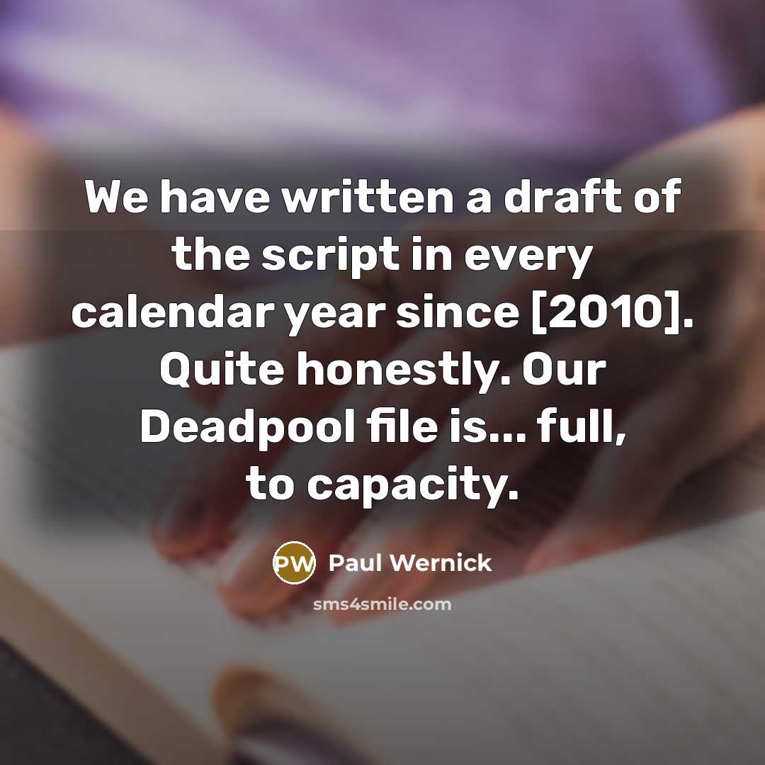 “We have written a draft of the script in every calendar year since [2010]. Quite honestly. Our Deadpool file is... full, to capacity.” quote by Paul Wernick
