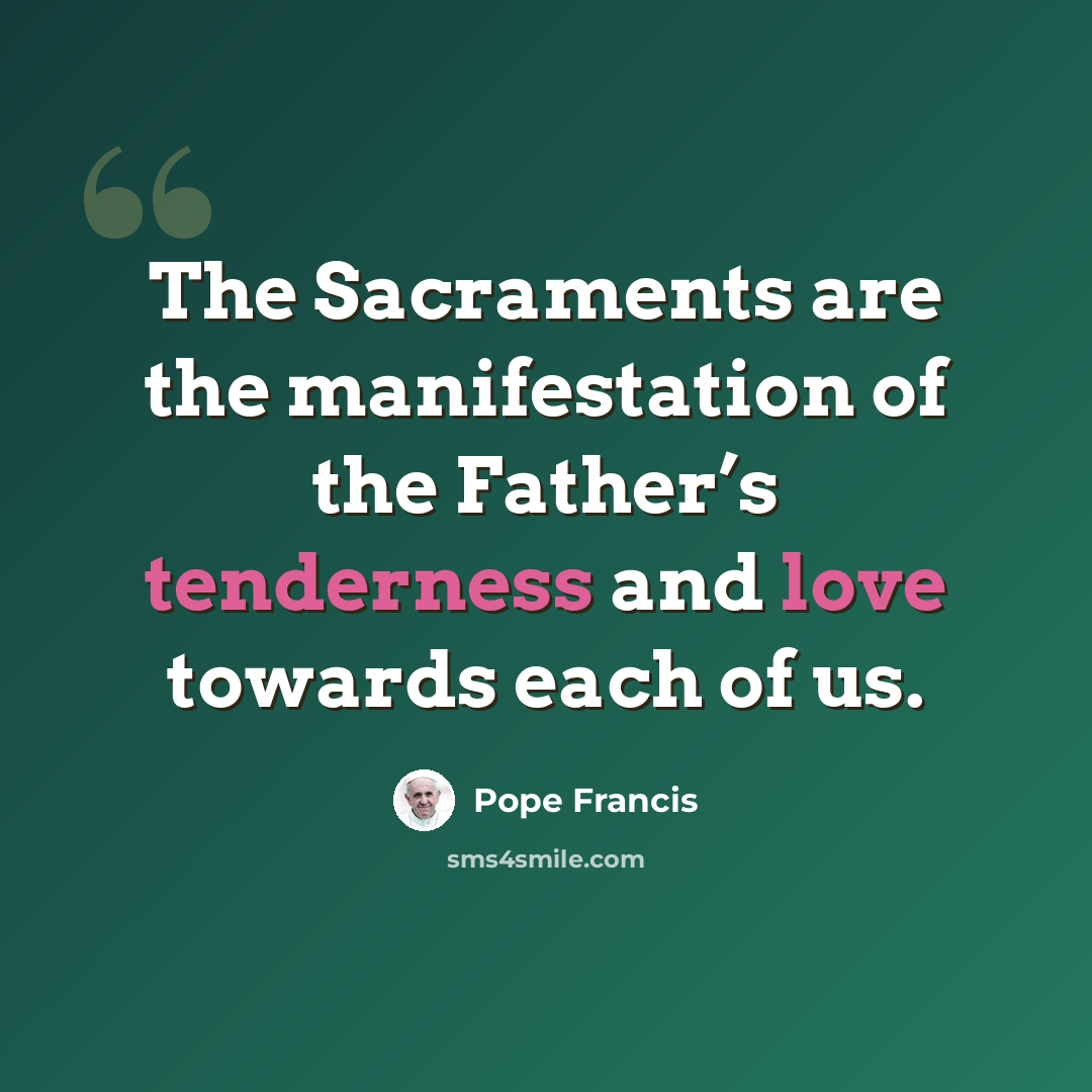 “The Sacraments are the manifestation of the Father’s tenderness and love towards each of us.” quote by Pope Francis
