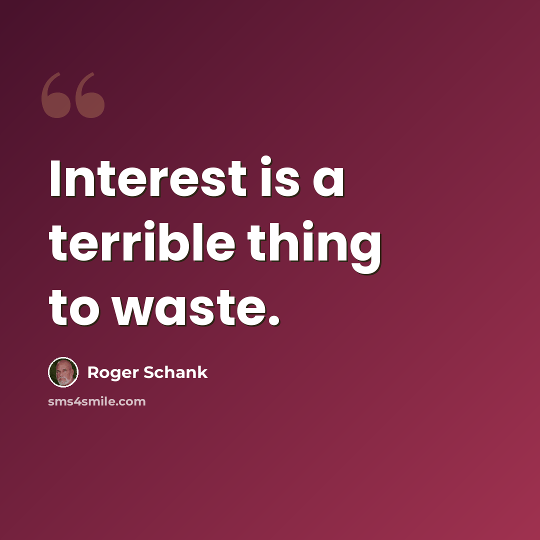 “Interest is a terrible thing to waste.” quote by Roger Schank