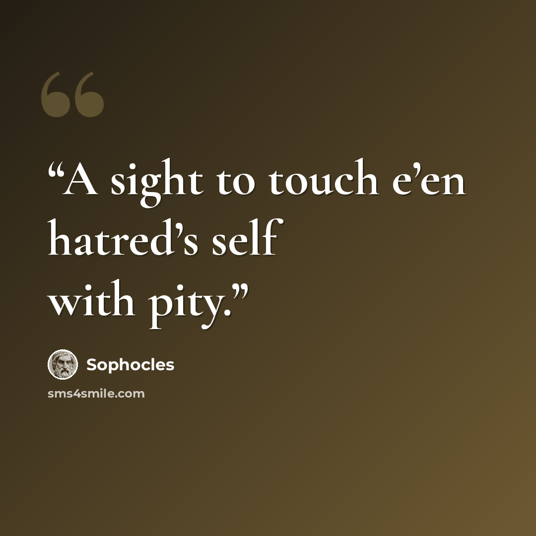 “A sight to touch e’en hatred’s self with pity.” quote by Sophocles