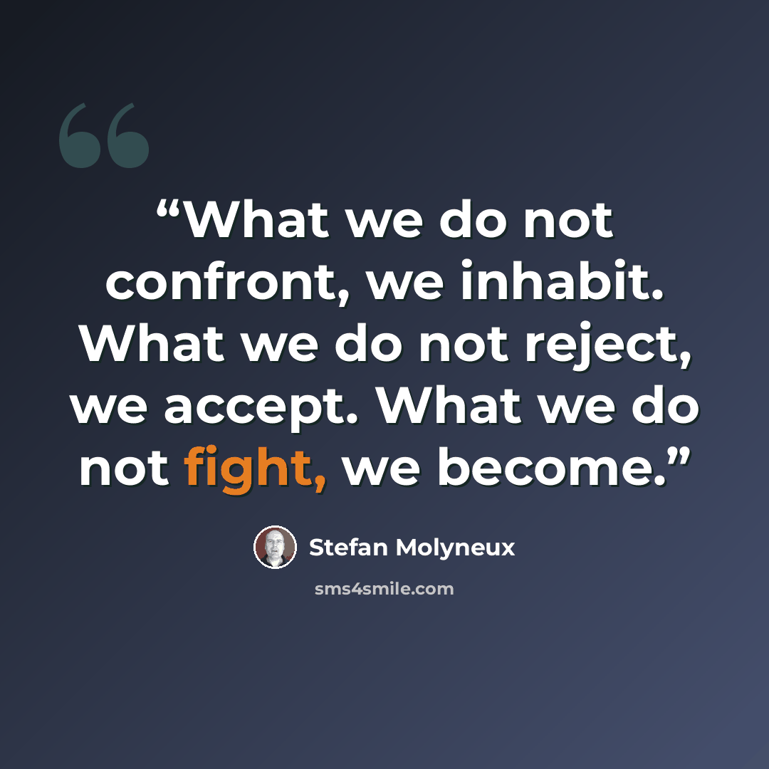 “What we do not confront, we inhabit. What we do not reject, we accept. What we do not fight, we become.” quote by Stefan Molyneux