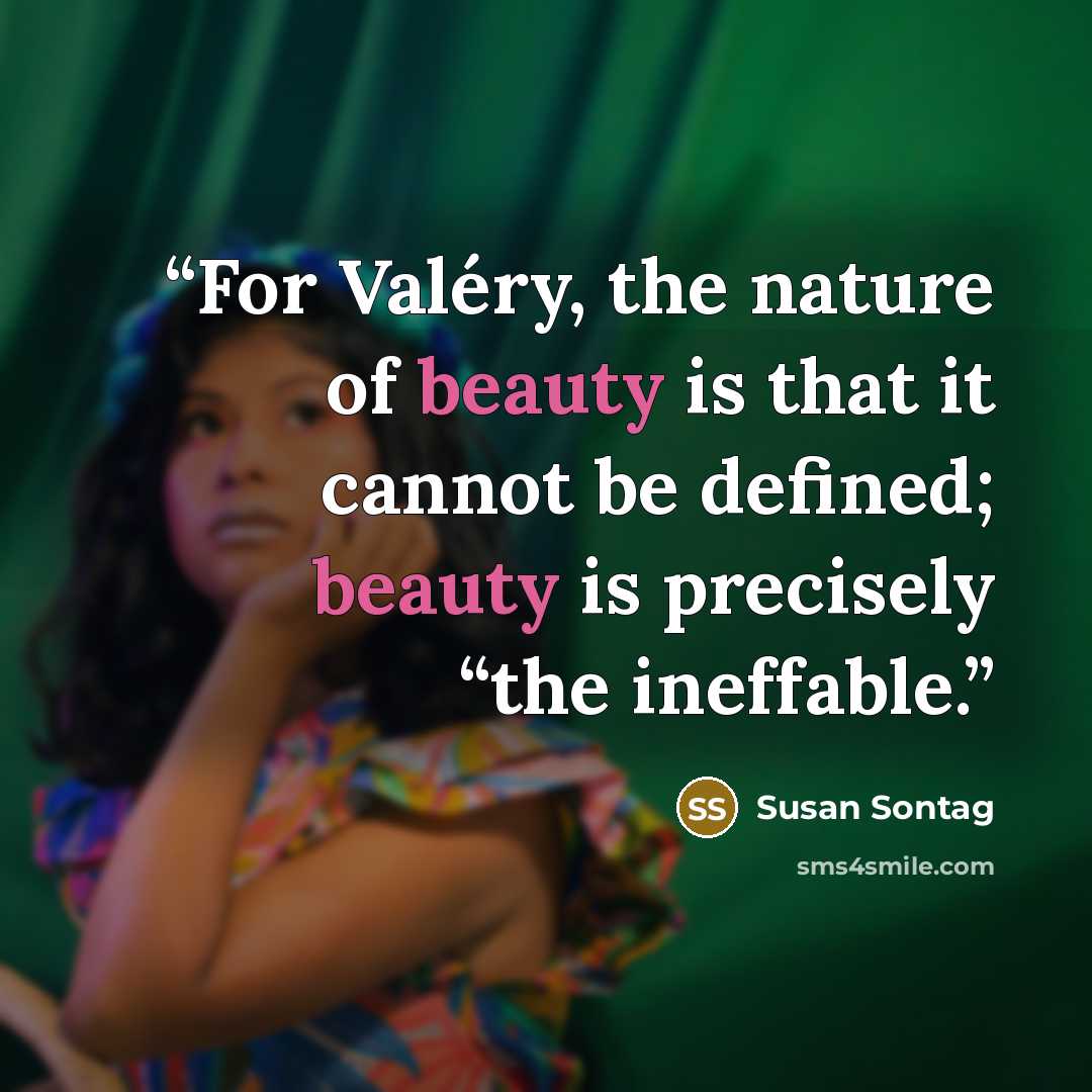 “For Valéry, the nature of beauty is that it cannot be defined; beauty is precisely “the ineffable.” quote by Susan Sontag