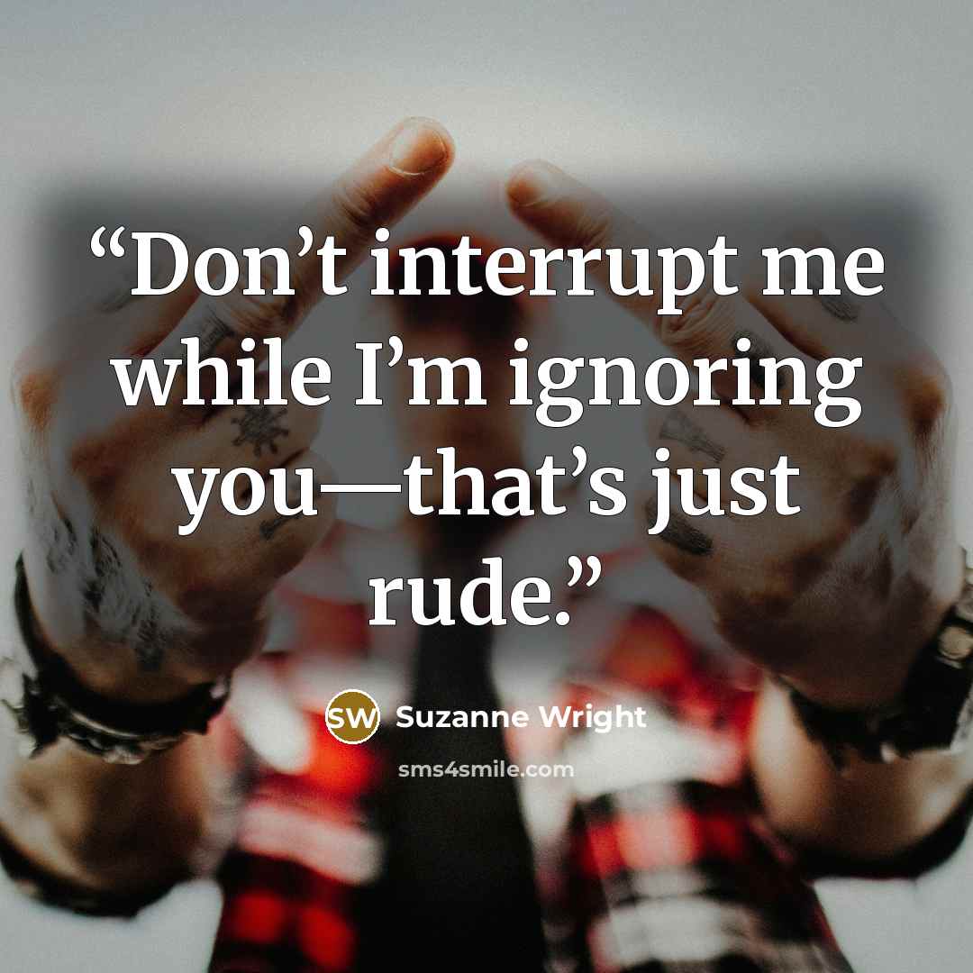 “Don’t interrupt me while I’m ignoring you—that’s just rude.” quote by Suzanne Wright