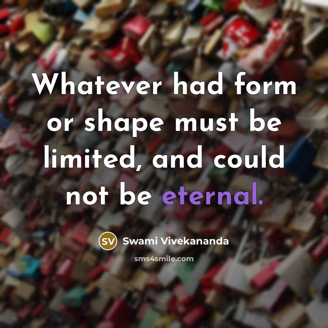 “Whatever had form or shape must be limited, and could not be eternal.” quote by Swami Vivekananda