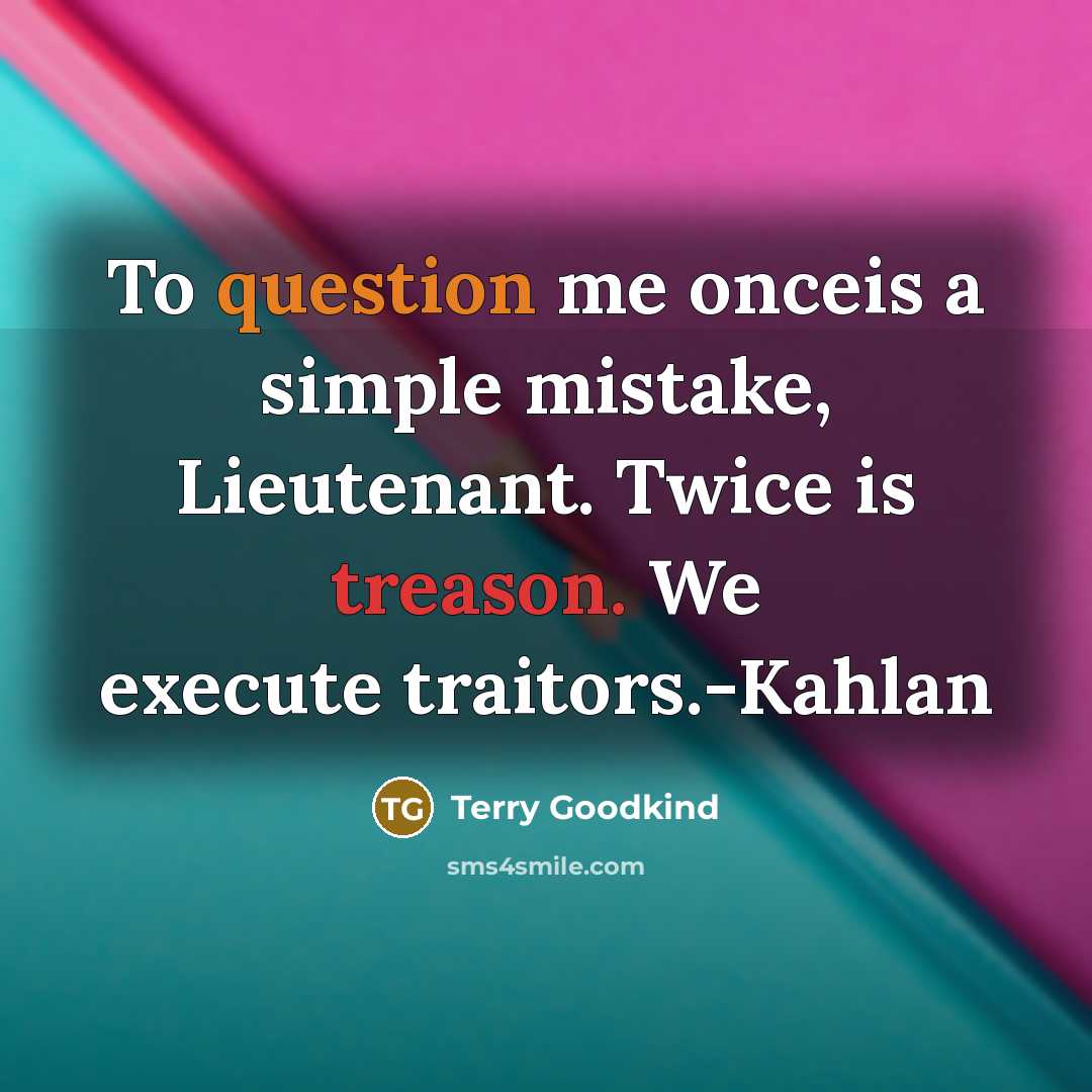 “To question me onceis a simple mistake, Lieutenant. Twice is treason. We execute traitors.-Kahlan” quote by Terry Goodkind