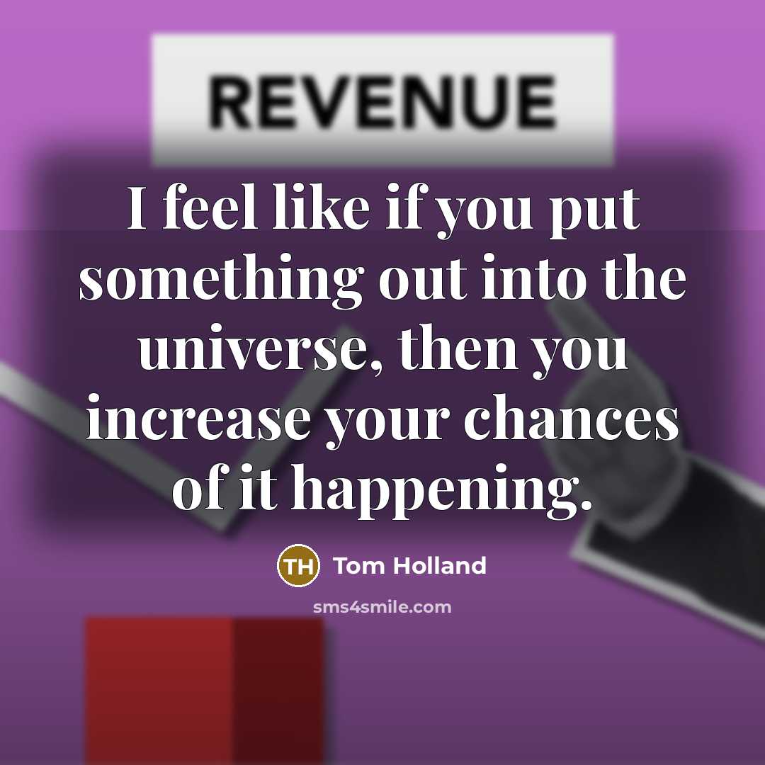 “I feel like if you put something out into the universe, then you increase your chances of it happening.” quote by Tom Holland