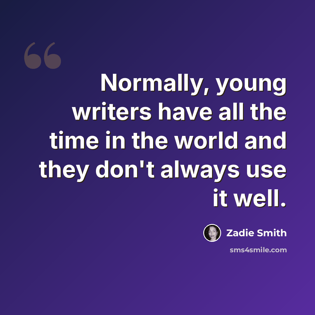 “Normally, young writers have all the time in the world and they don't always use it well.” quote by Zadie Smith