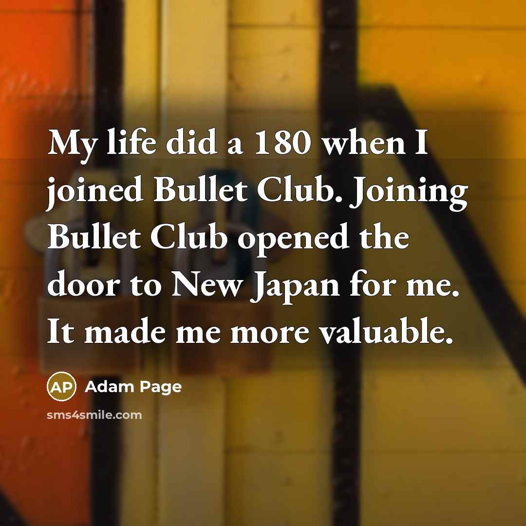 “My life did a 180 when I joined Bullet Club. Joining Bullet Club opened the door to New Japan for me. It made me more valuable.” quote by Adam Page