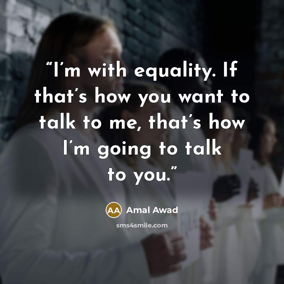 “I’m with equality. If that’s how you want to talk to me, that’s how I’m going to talk to you.” quote by Amal Awad
