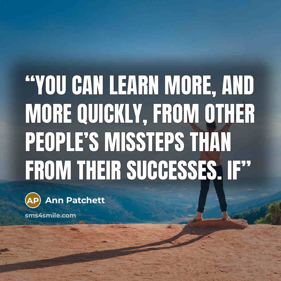 “You can learn more, and more quickly, from other people’s missteps than from their successes. If” quote by Ann Patchett