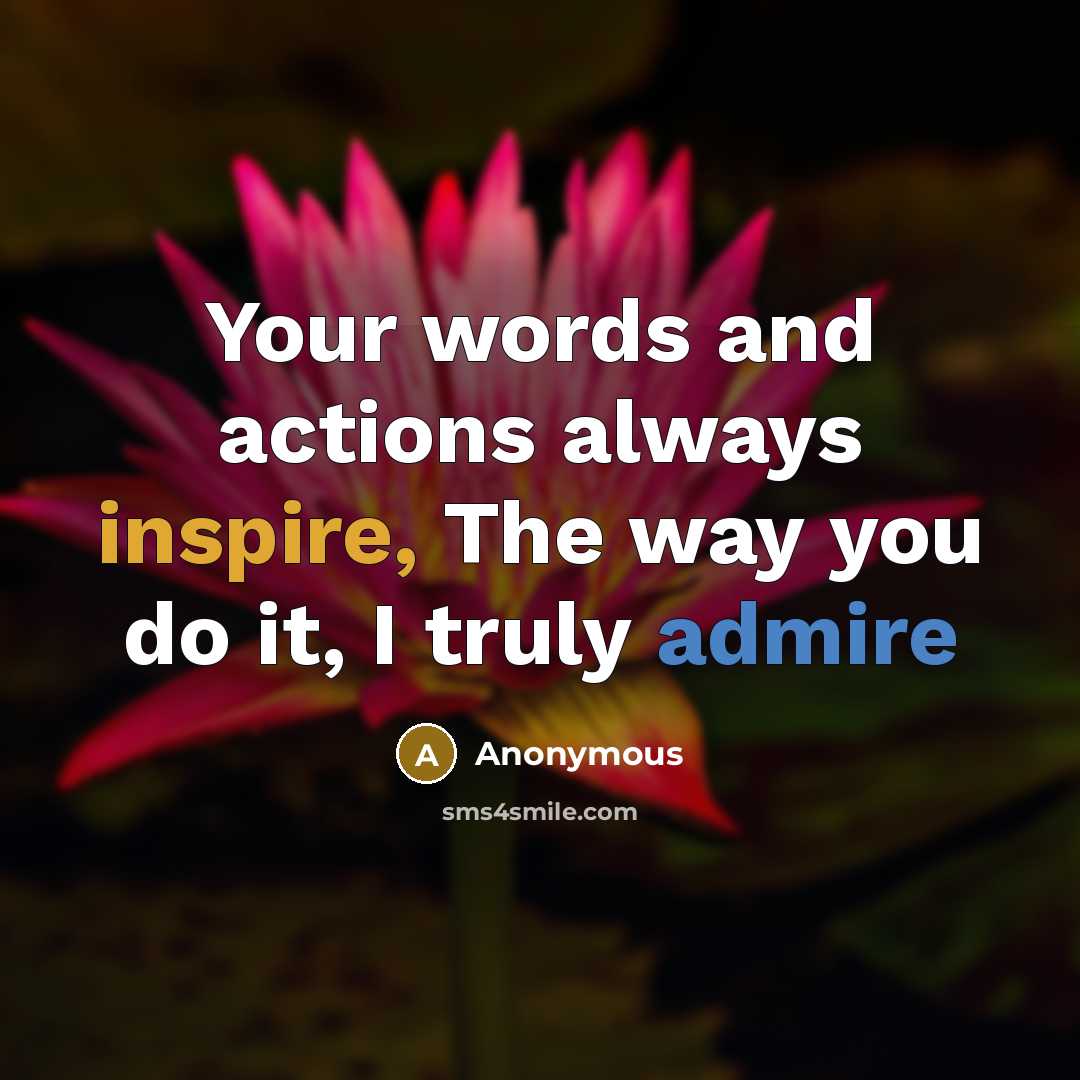 “Your words and actions always inspire, The way you do it, I truly admire” quote by Anonymous