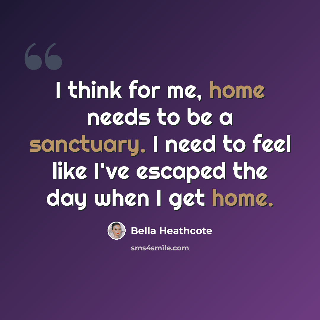 “I think for me, home needs to be a sanctuary. I need to feel like I've escaped the day when I get home.” quote by Bella Heathcote