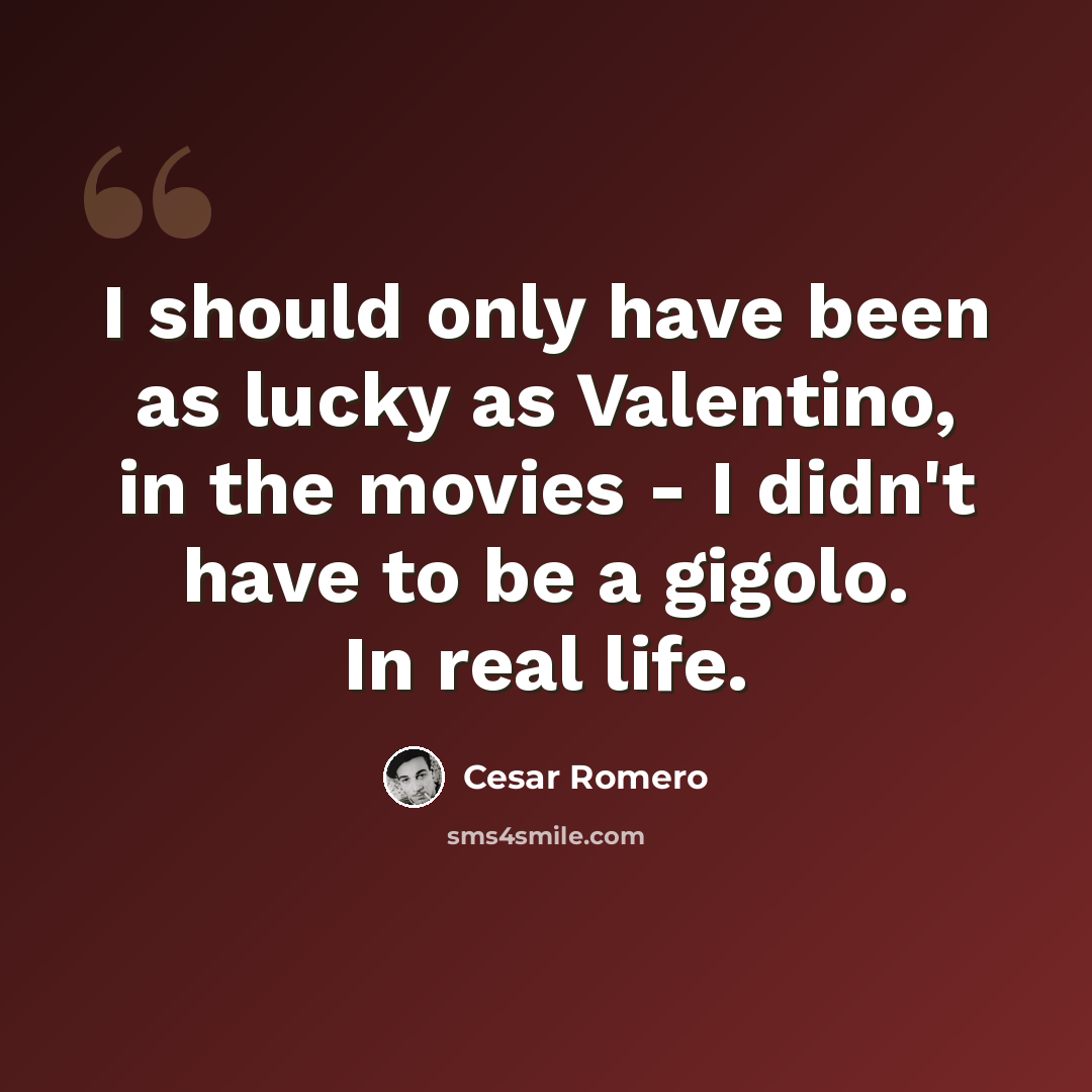 “I should only have been as lucky as Valentino, in the movies - I didn't have to be a gigolo. In real life.” quote by Cesar Romero