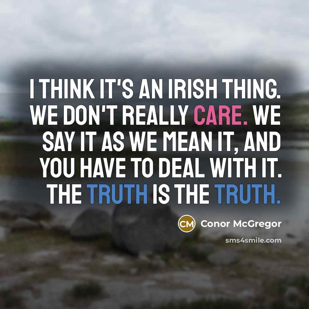 “I think it's an Irish thing. We don't really care. We say it as we mean it, and you have to deal with it. The truth is the truth.” quote by Conor McGregor