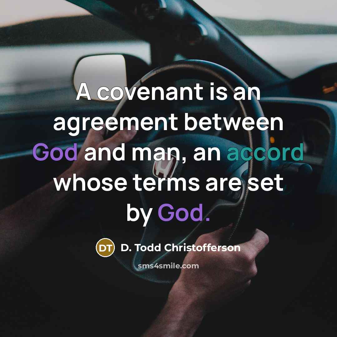 “A covenant is an agreement between God and man, an accord whose terms are set by God.” quote by D. Todd Christofferson