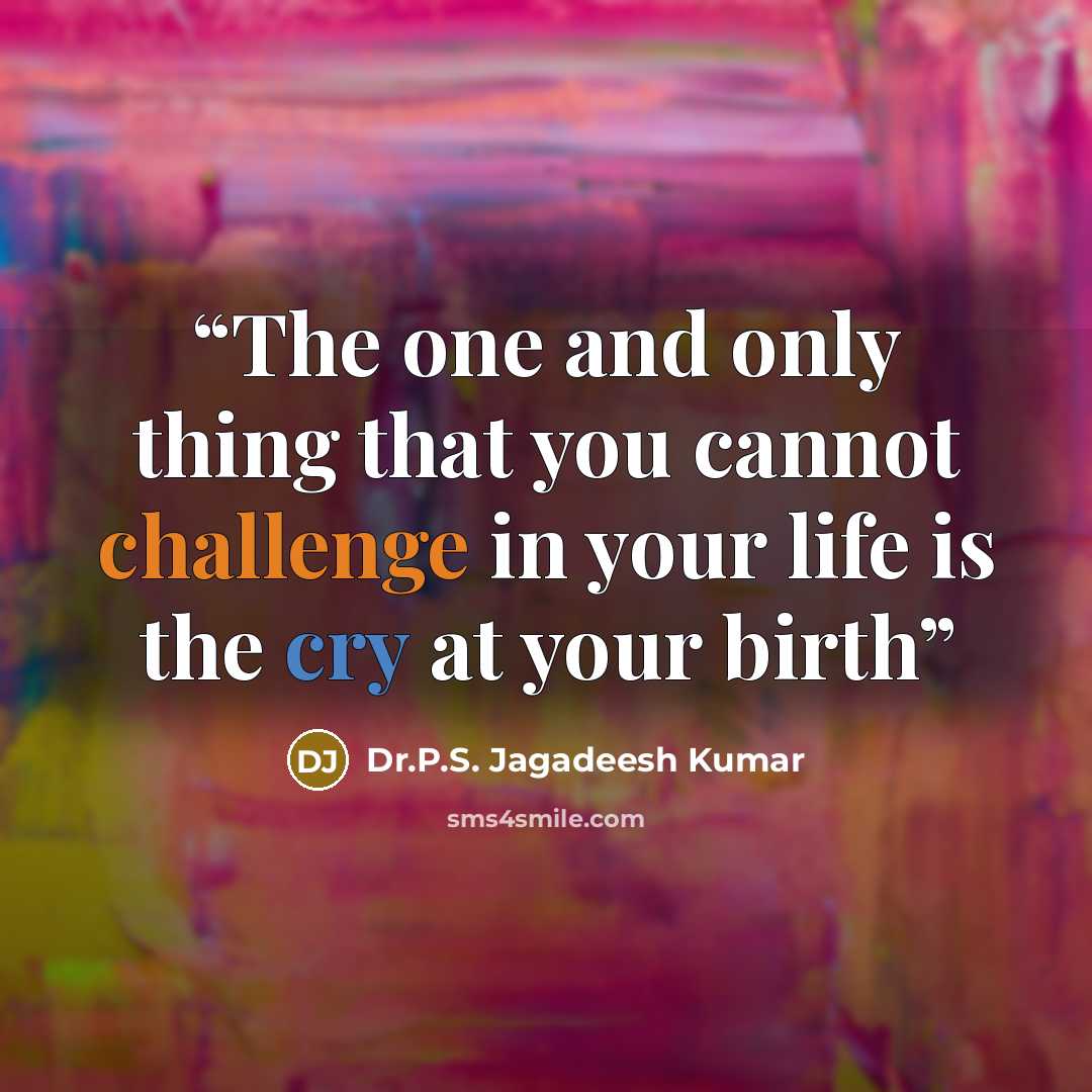 “The one and only thing that you cannot challenge in your life is the cry at your birth” quote by Dr.P.S. Jagadeesh Kumar
