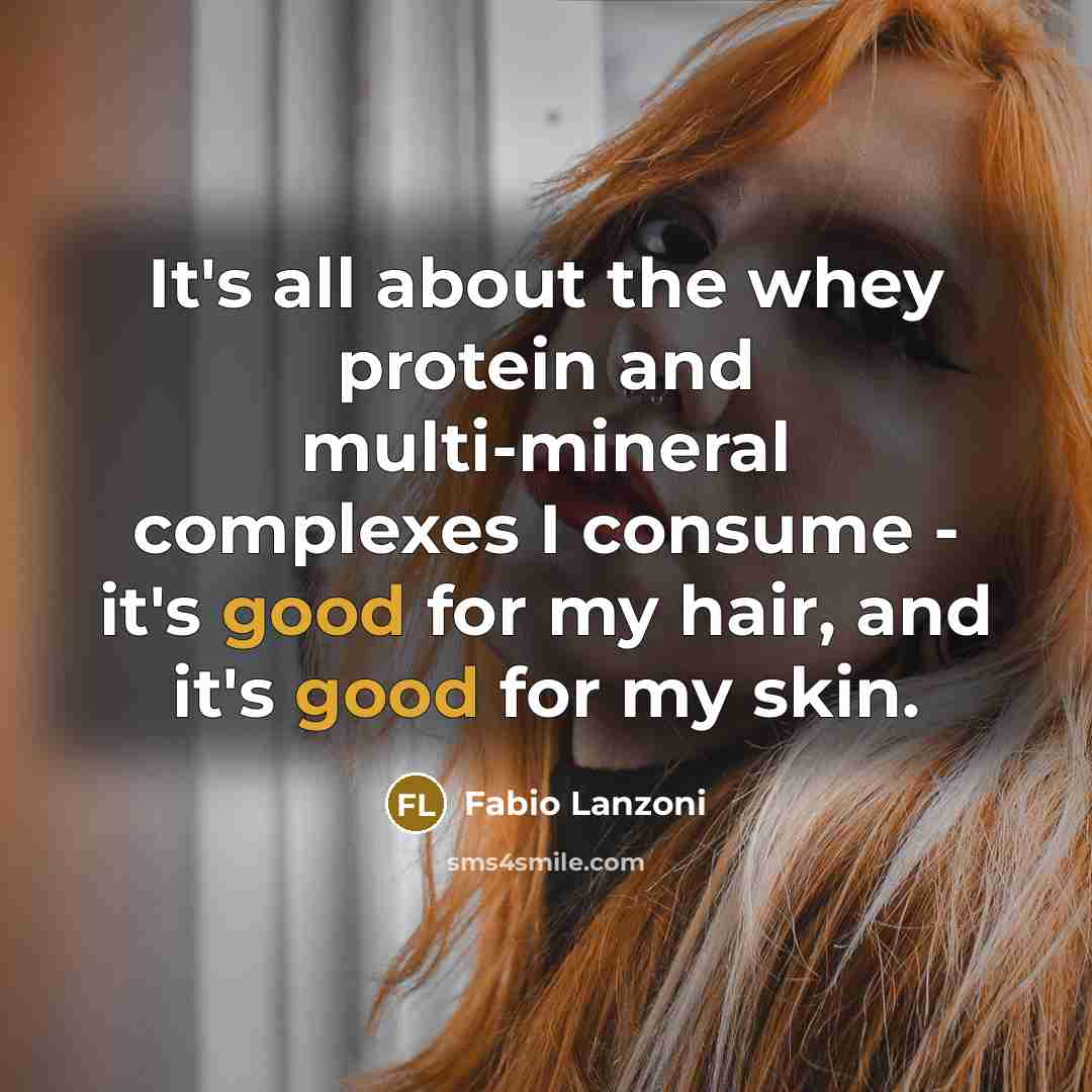“It's all about the whey protein and multi-mineral complexes I consume - it's good for my hair, and it's good for my skin.” quote by Fabio Lanzoni