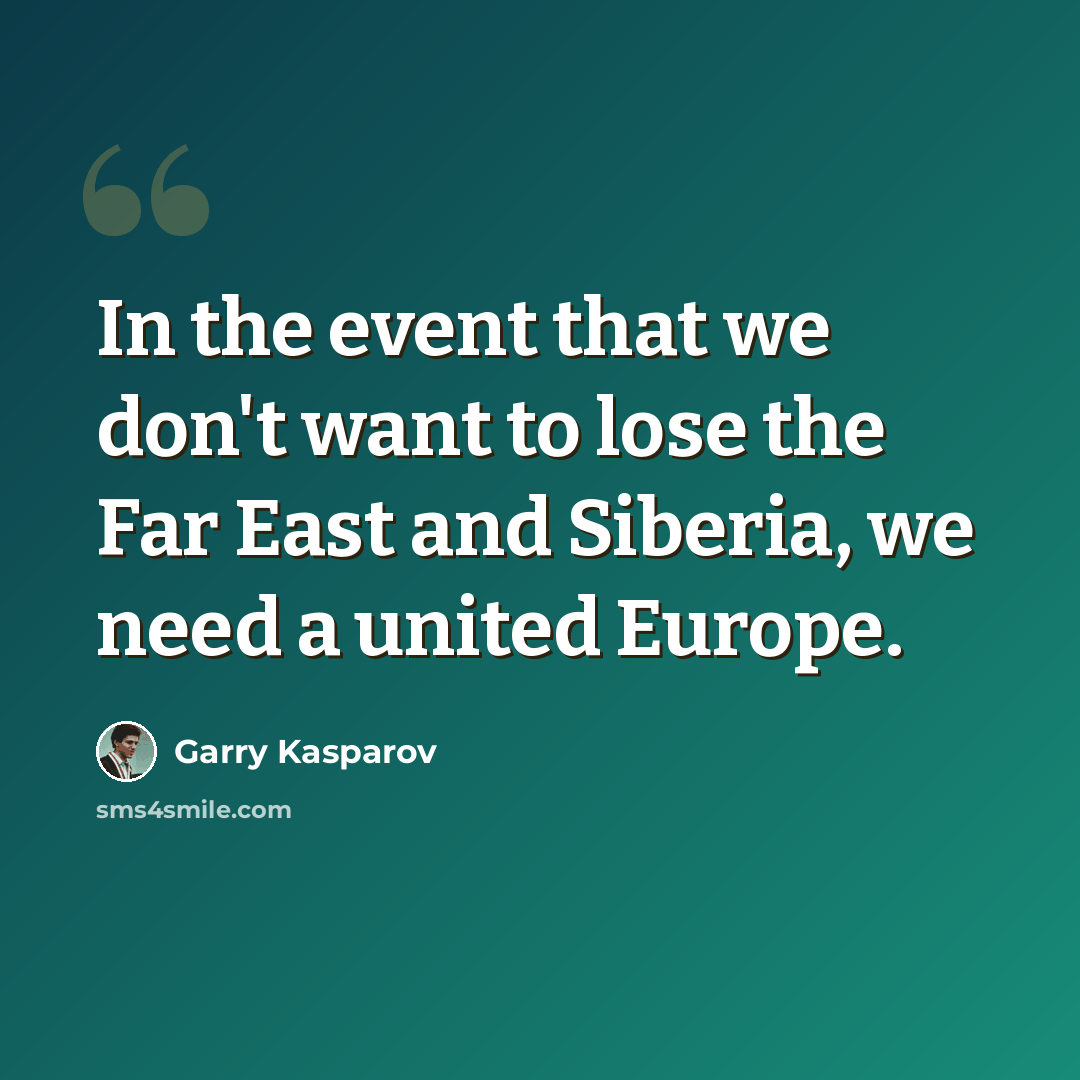 “In the event that we don't want to lose the Far East and Siberia, we need a united Europe.” quote by Garry Kasparov