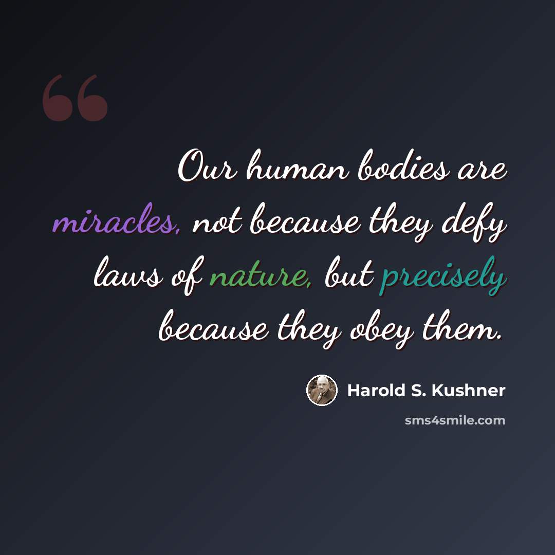 “Our human bodies are miracles, not because they defy laws of nature, but precisely because they obey them.” quote by Harold S. Kushner