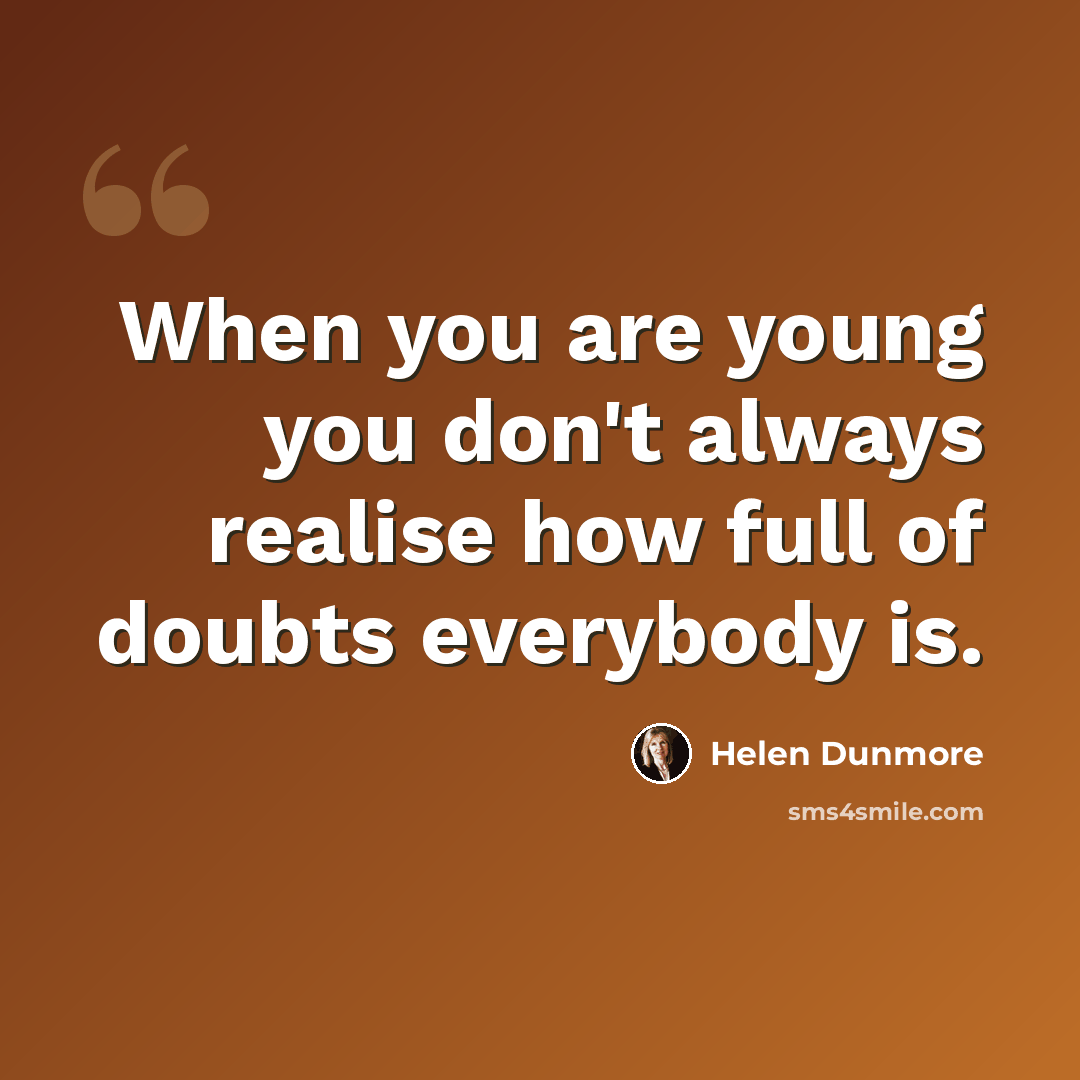 “When you are young you don't always realise how full of doubts everybody is.” quote by Helen Dunmore