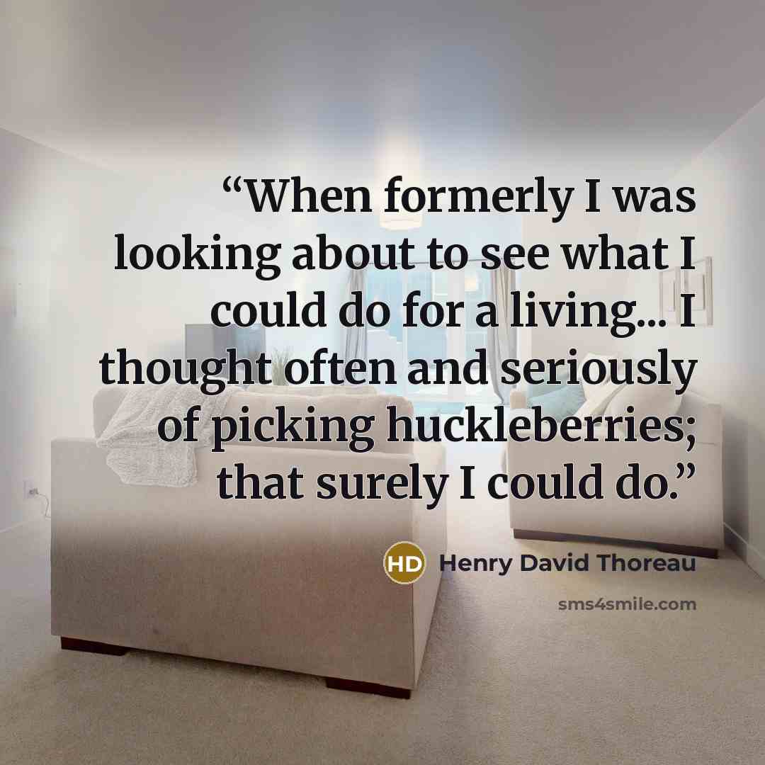 “When formerly I was looking about to see what I could do for a living... I thought often and seriously of picking huckleberries; that surely I could do.” quote by Henry David Thoreau