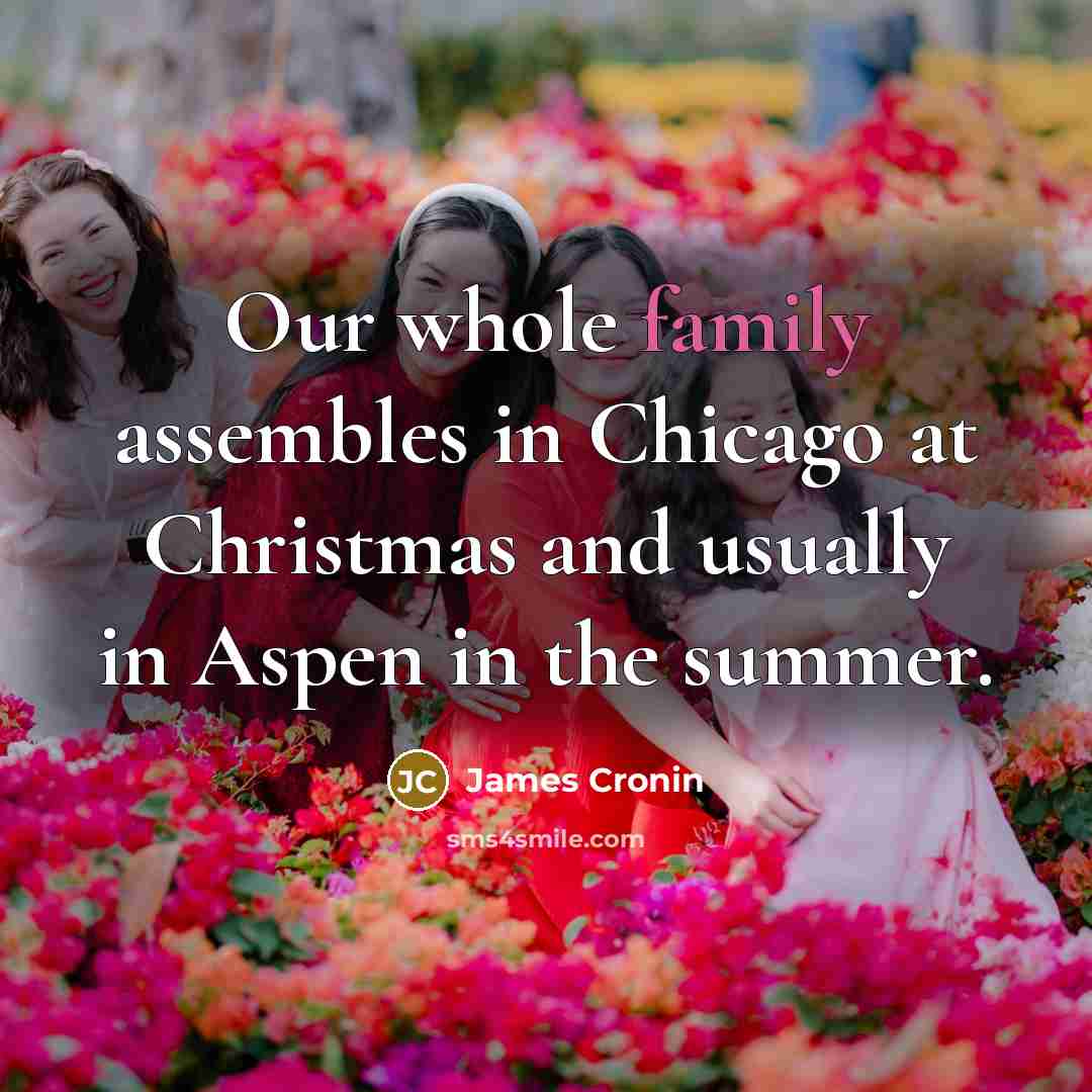 “Our whole family assembles in Chicago at Christmas and usually in Aspen in the summer.” quote by James Cronin