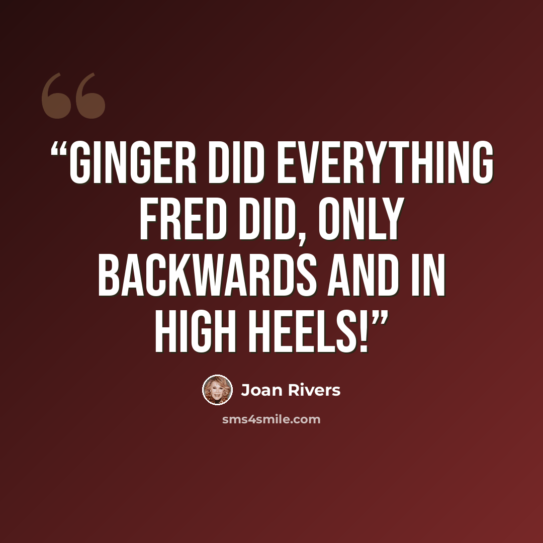 “Ginger did everything Fred did, only backwards and in High Heels!” quote by Joan Rivers