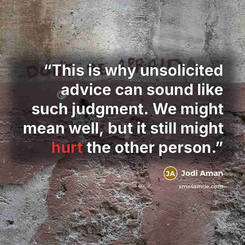 “This is why unsolicited advice can sound like such judgment. We might mean well, but it still might hurt the other person.” quote by Jodi Aman