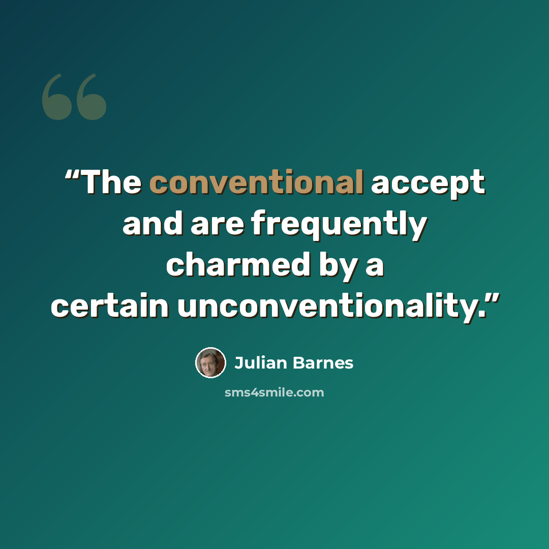 “The conventional accept and are frequently charmed by a certain unconventionality.” quote by Julian Barnes