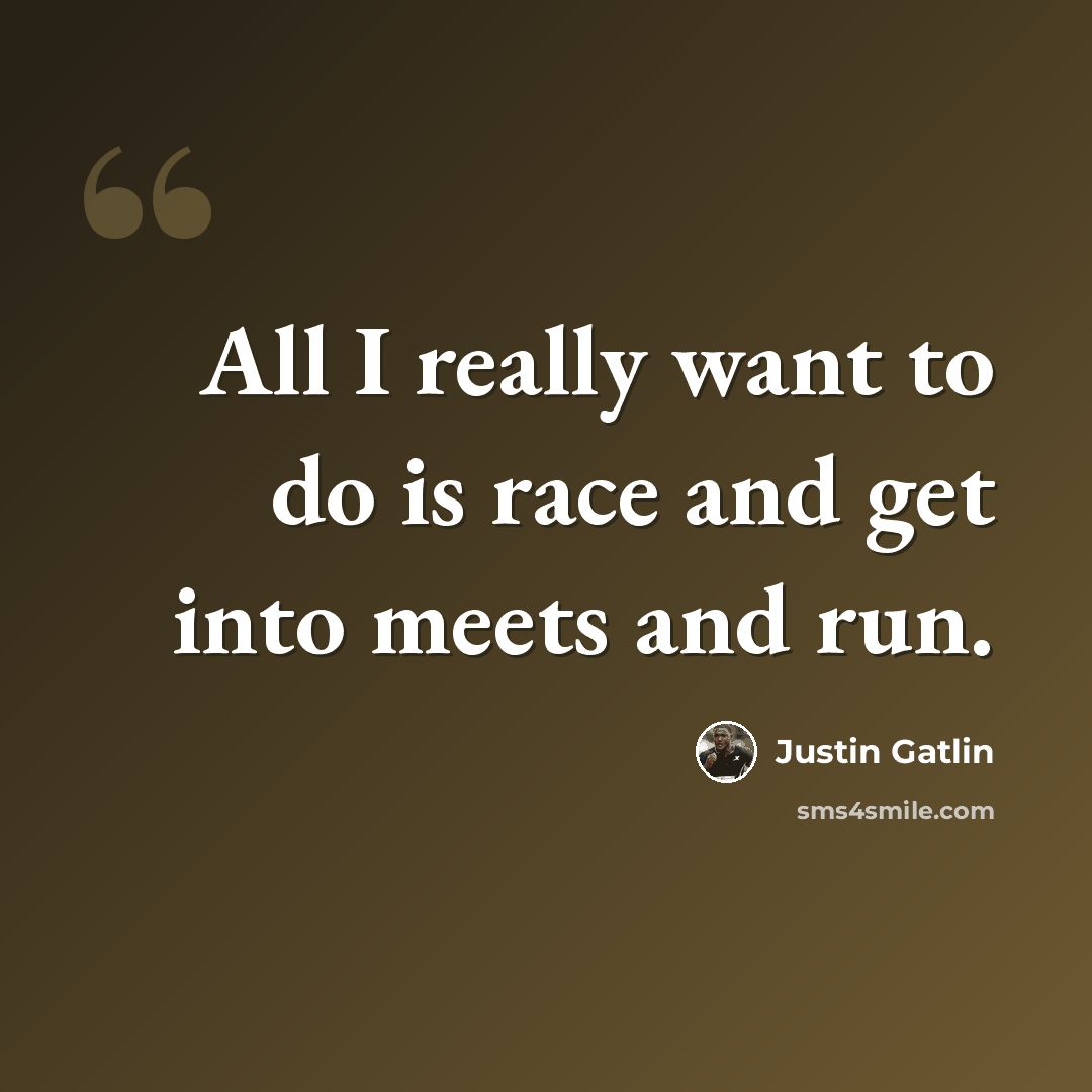 “All I really want to do is race and get into meets and run.” quote by Justin Gatlin