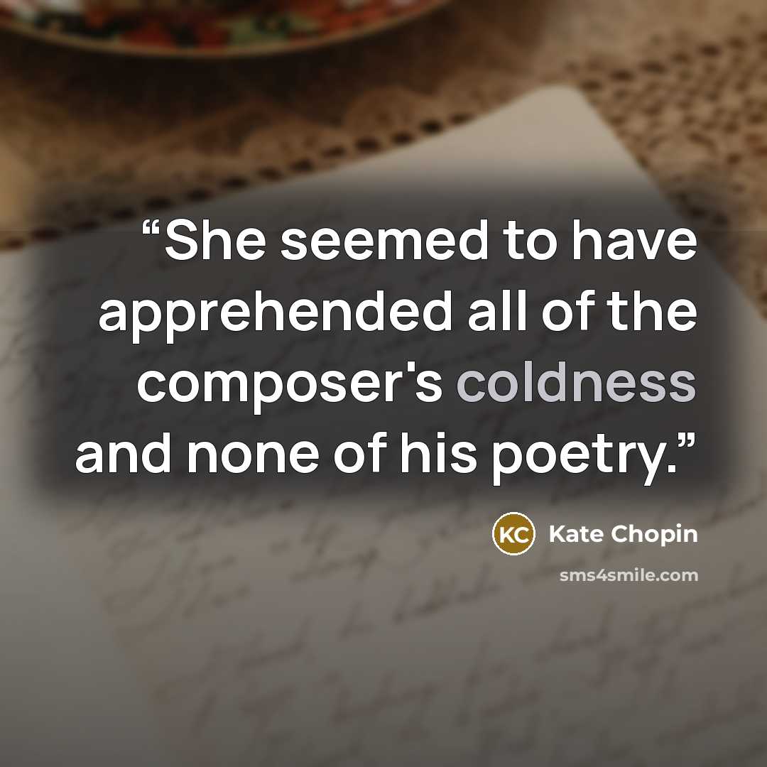 “She seemed to have apprehended all of the composer's coldness and none of his poetry.” quote by Kate Chopin