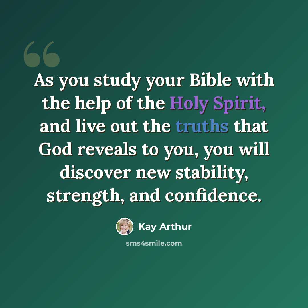 “As you study your Bible with the help of the Holy Spirit, and live out the truths that God reveals to you, you will discover new stability, strength, and confidence.” quote by Kay Arthur