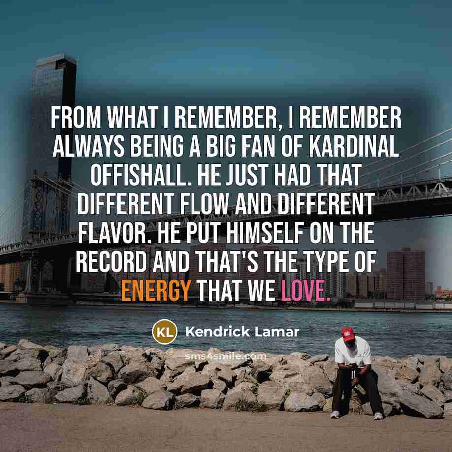 “From what I remember, I remember always being a big fan of Kardinal Offishall. He just had that different flow and different flavor. He put himself on the record and that's the type of energy that we love.” quote by Kendrick Lamar